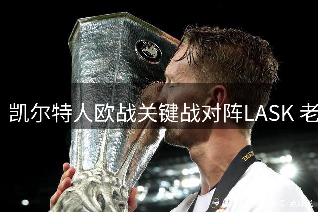 凯尔特人欧战关键战对阵LASK 老帅奥尼尔率新援出击