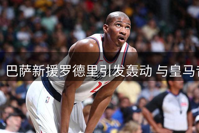 巴萨新援罗德里引发轰动 与皇马昔日引援形成反差