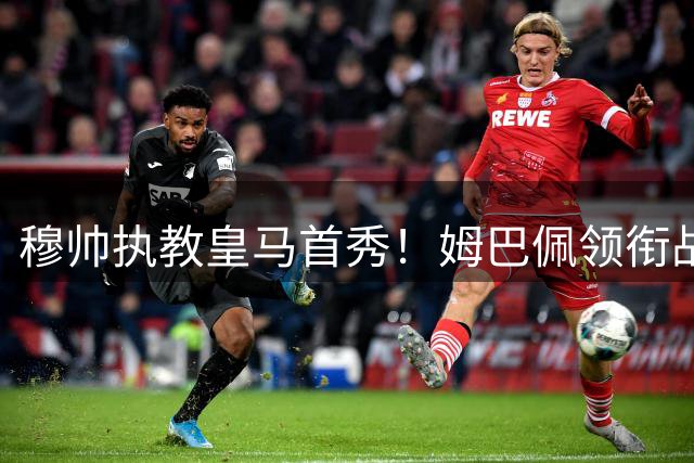 穆帅执教皇马首秀！姆巴佩领衔战西班牙人 新援齐亮相