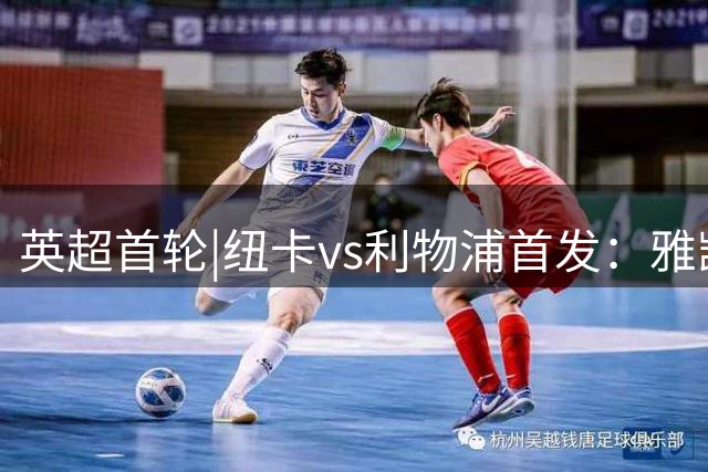 英超首轮|纽卡vs利物浦首发：雅凯伊萨克先发，索博维尔茨出战